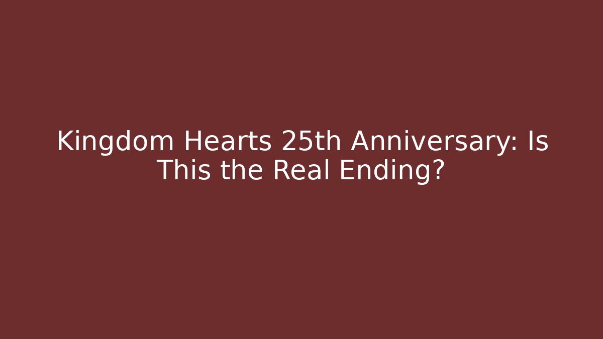 Kingdom Hearts 25th Anniversary: Is This the Real Ending?
