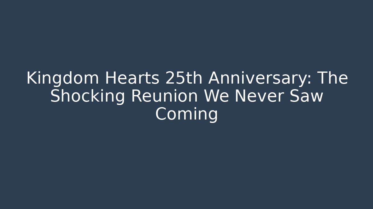 Kingdom Hearts 25th Anniversary: The Shocking Reunion We Never Saw Coming