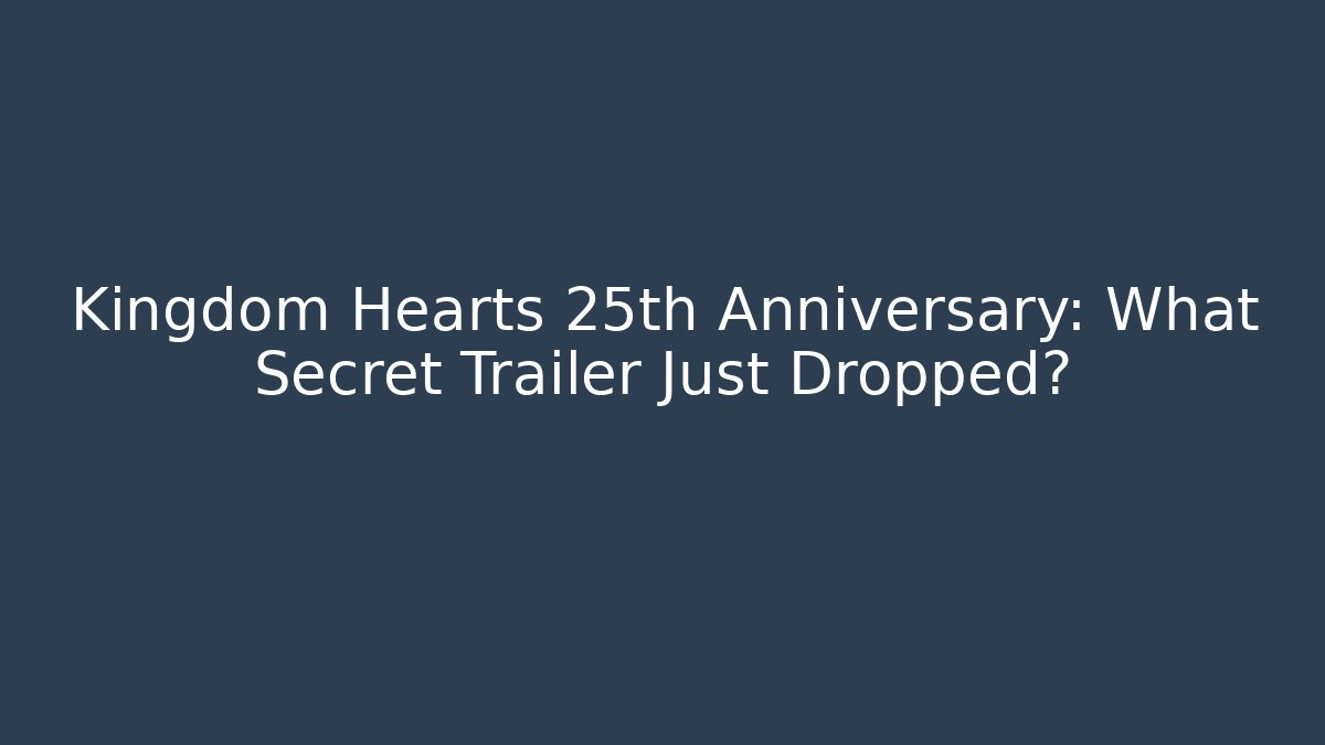 Kingdom Hearts 25th Anniversary: What Secret Trailer Just Dropped?