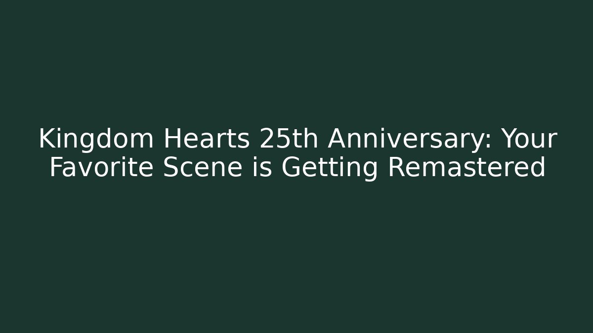 Kingdom Hearts 25th Anniversary: Your Favorite Scene is Getting Remastered