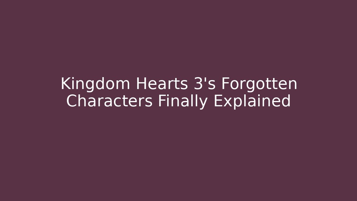 Kingdom Hearts 3’s Forgotten Characters Finally Explained - Critter Realm