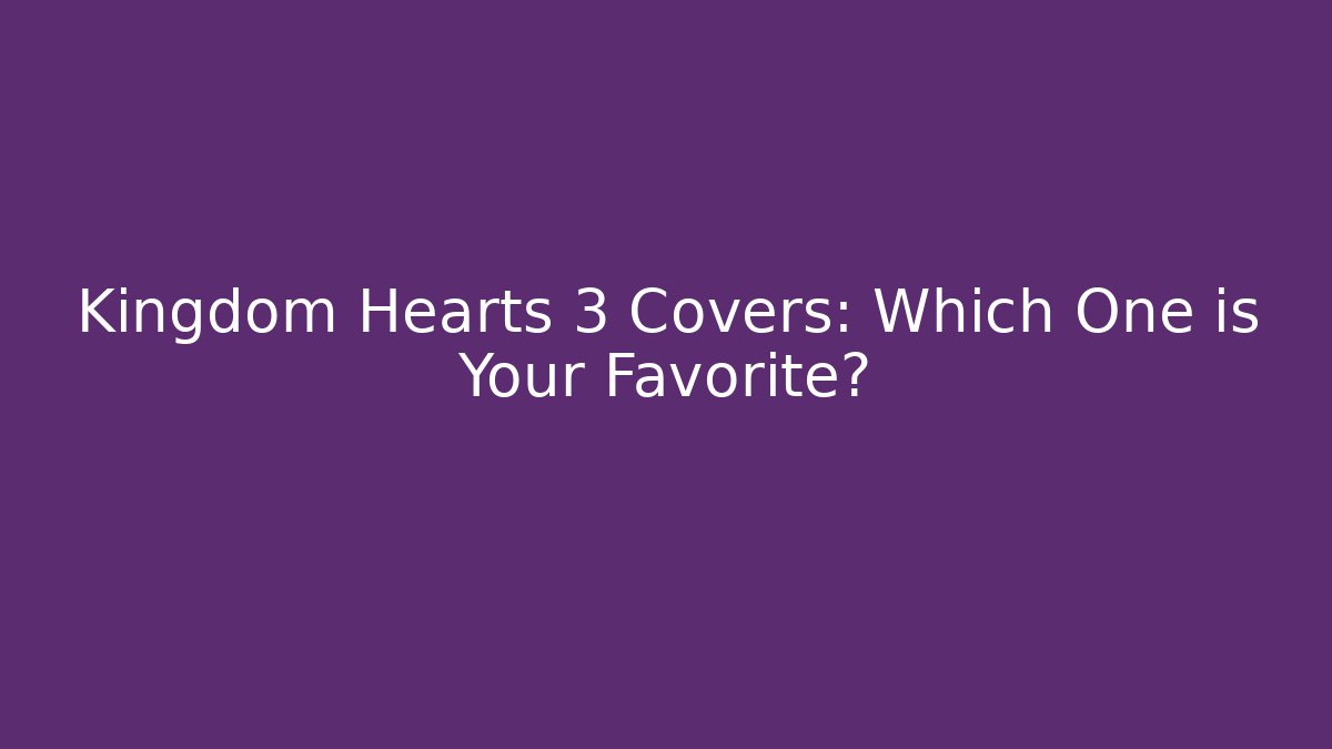 Kingdom Hearts 3 Covers: Which One is Your Favorite?