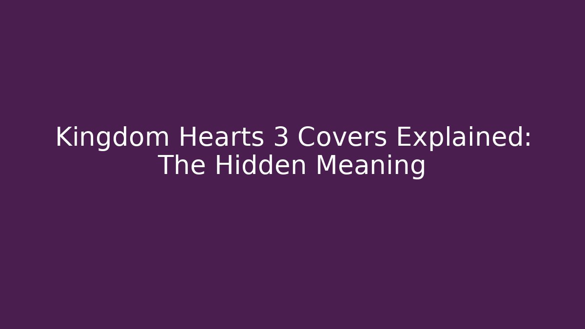 Kingdom Hearts 3 Covers Explained: The Hidden Meaning