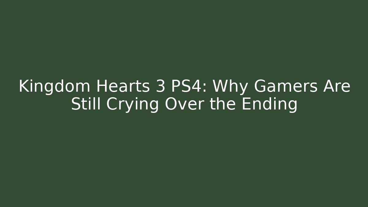 Kingdom Hearts 3 PS4: Why Gamers Are Still Crying Over the Ending