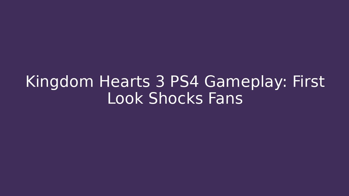 Kingdom Hearts 3 PS4 Gameplay: First Look Shocks Fans - Critter Realm
