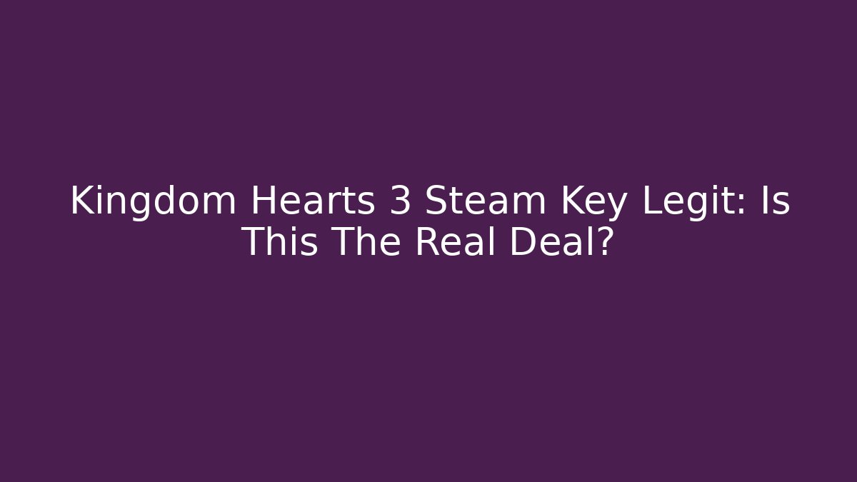 Kingdom Hearts 3 Steam Key Legit: Is This The Real Deal?
