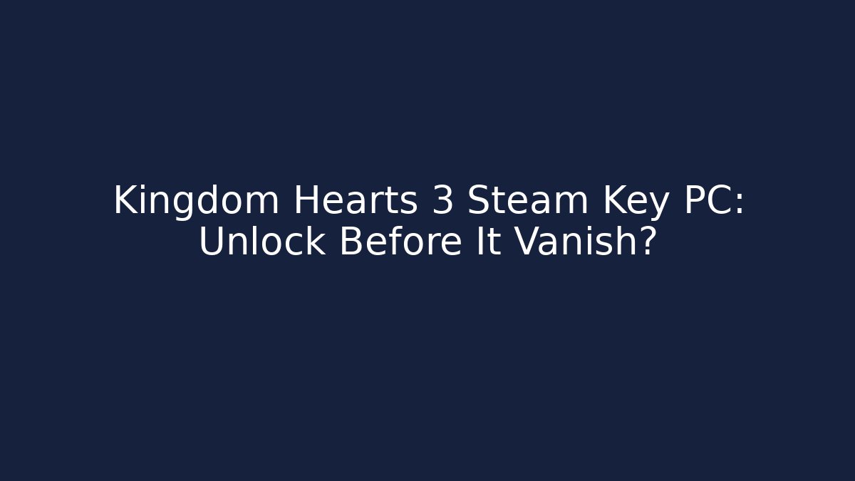 Kingdom Hearts 3 Steam Key PC: Unlock Before It Vanish? - Critter Realm