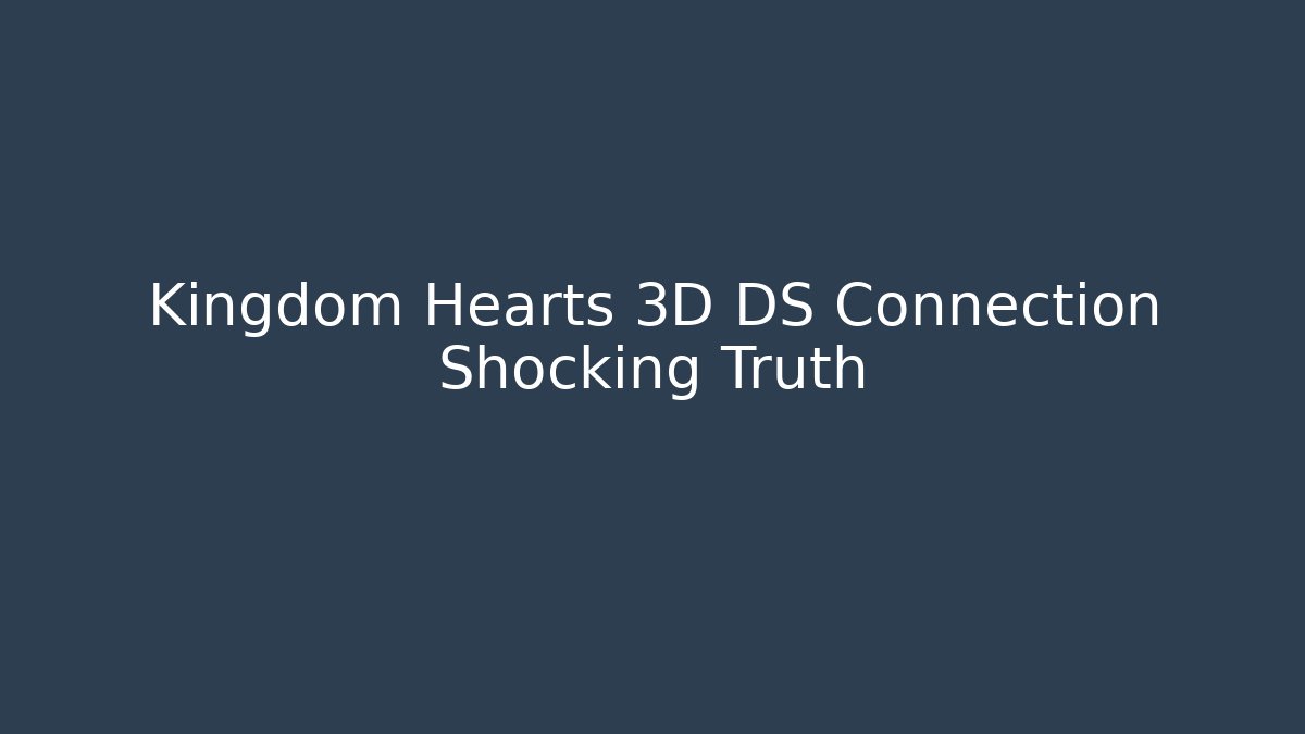 Kingdom Hearts 3D DS Connection Shocking Truth