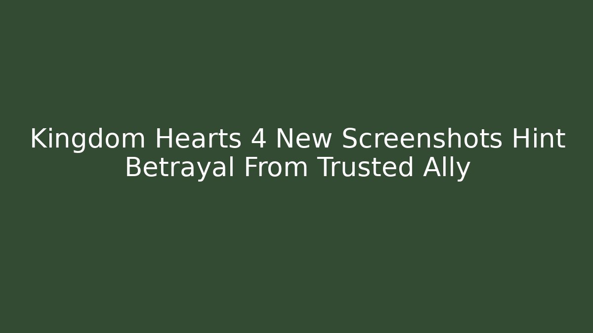 Kingdom Hearts 4 New Screenshots Hint Betrayal From Trusted Ally