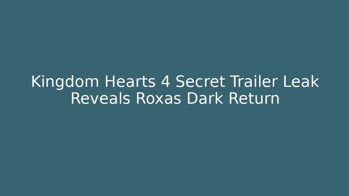 Kingdom Hearts 4 Secret Trailer Leak Reveals Roxas Dark Return