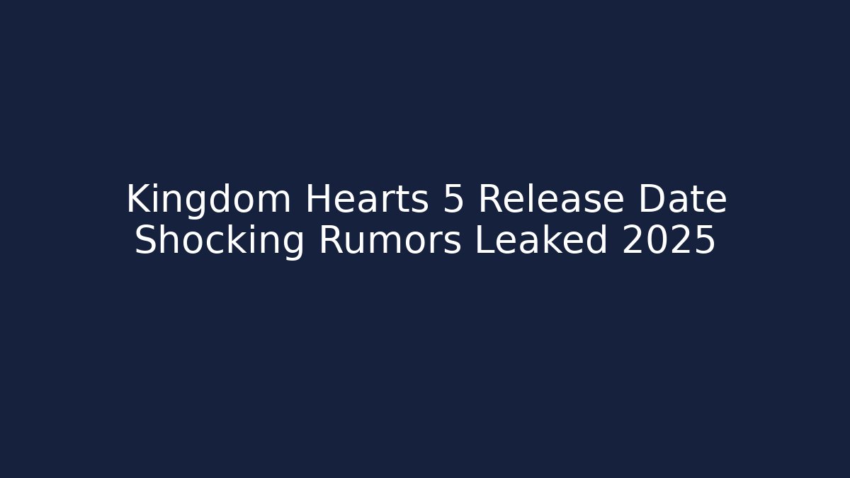Kingdom Hearts 5 Release Date Shocking Rumors Leaked 2025 - Critter Realm