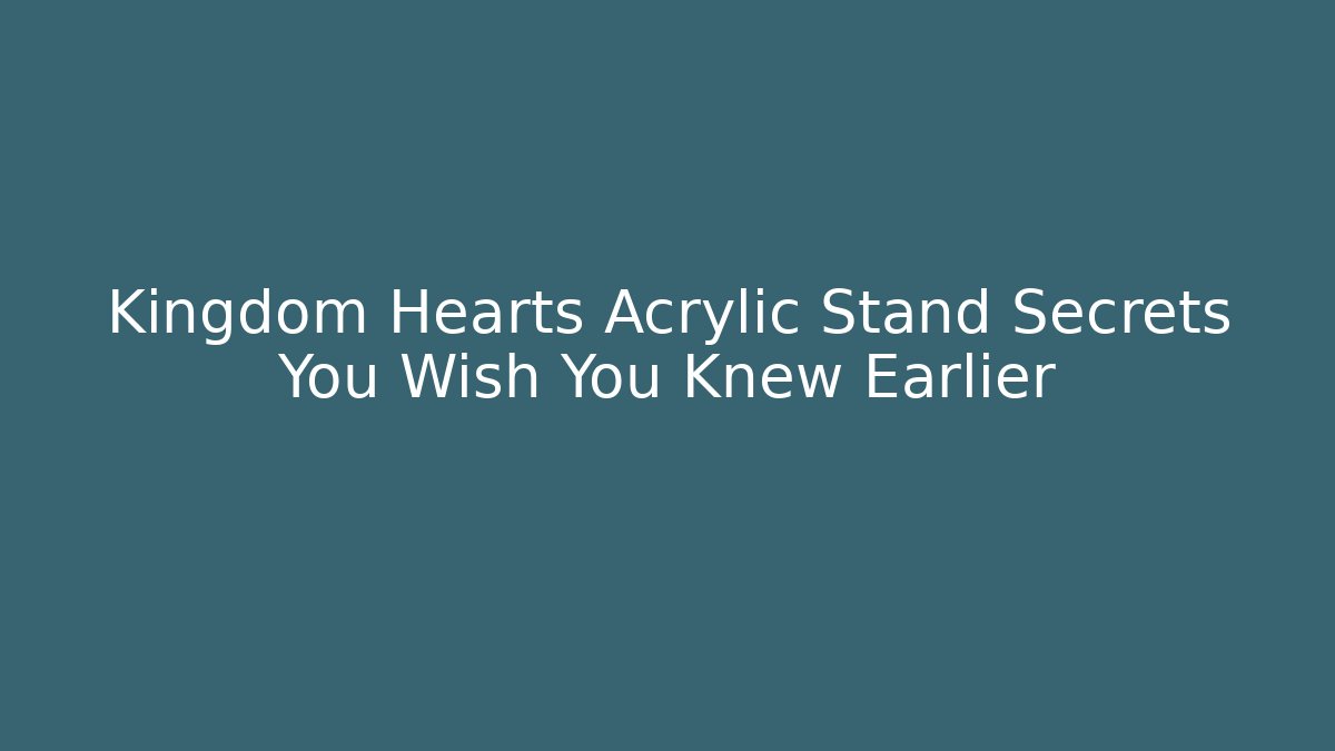 Kingdom Hearts Acrylic Stand Secrets You Wish You Knew Earlier