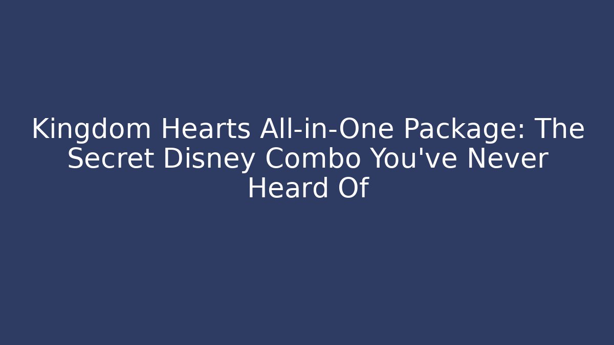 Kingdom Hearts All-in-One Package: The Secret Disney Combo You've Never Heard Of