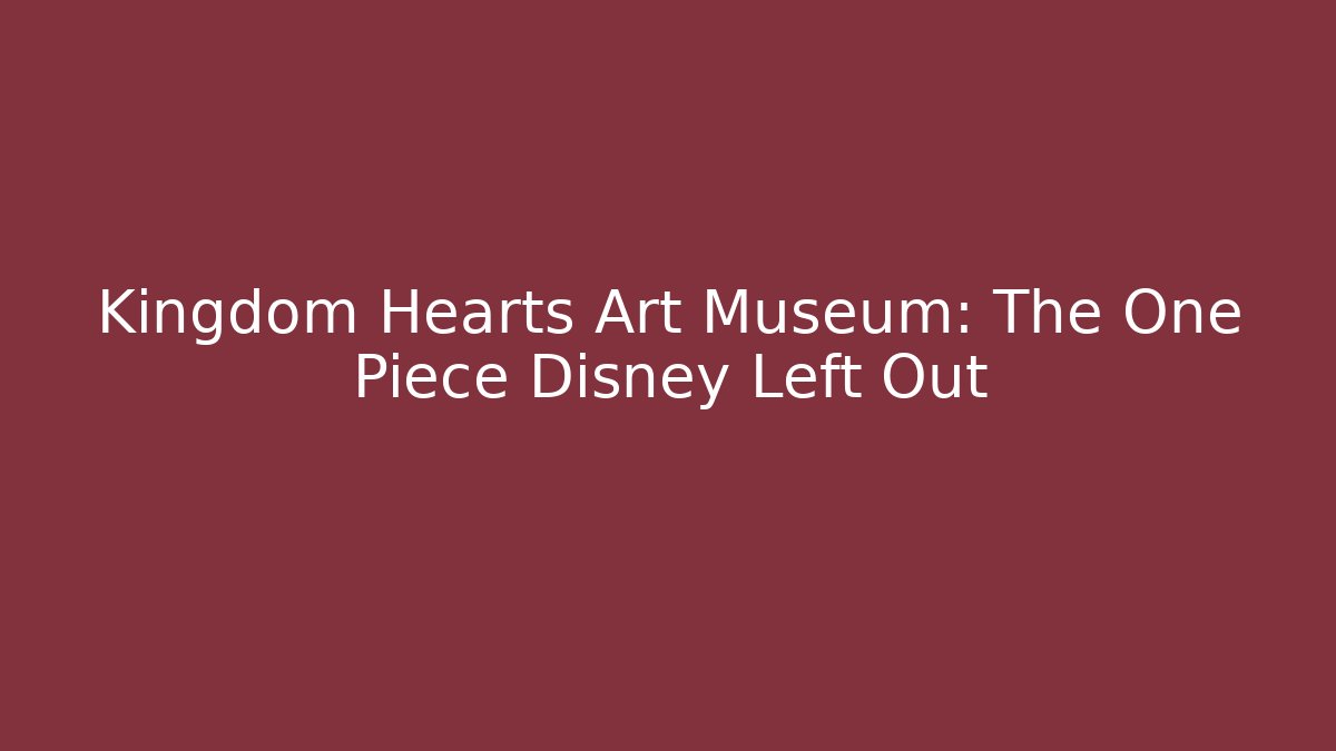 Kingdom Hearts Art Museum: The One Piece Disney Left Out