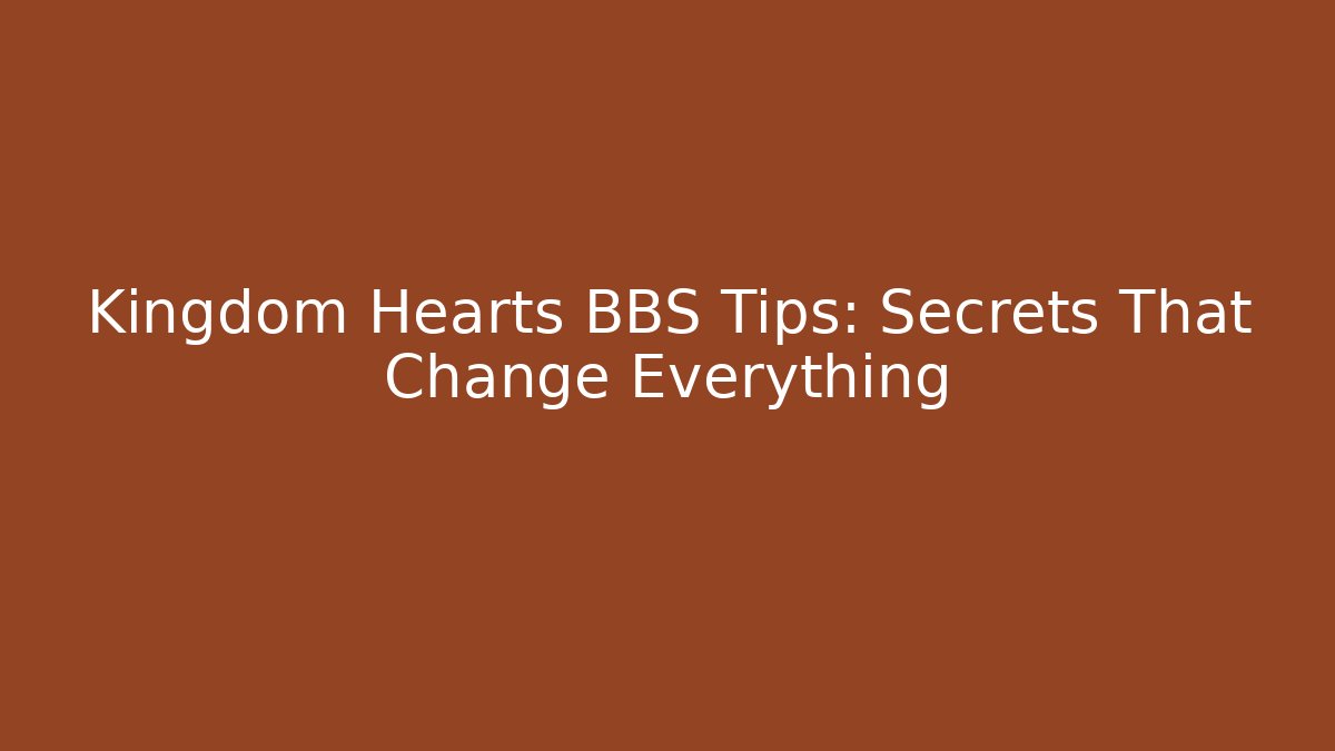 Kingdom Hearts BBS Tips: Secrets That Change Everything