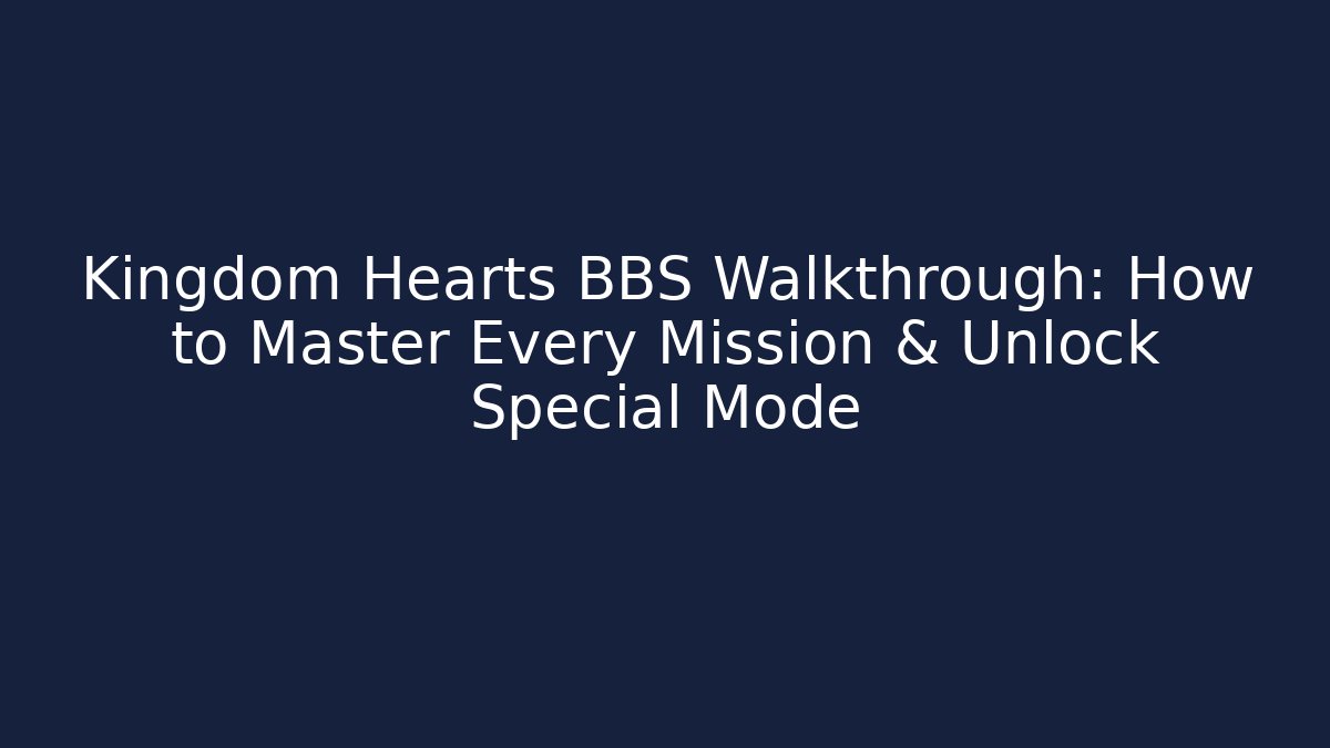 Kingdom Hearts BBS Walkthrough: How to Master Every Mission & Unlock Special Mode