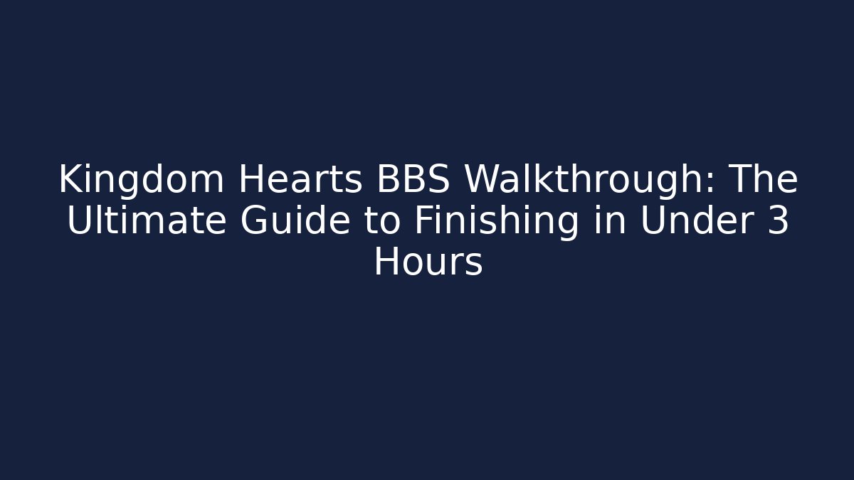 Kingdom Hearts BBS Walkthrough: The Ultimate Guide to Finishing in Under 3 Hours