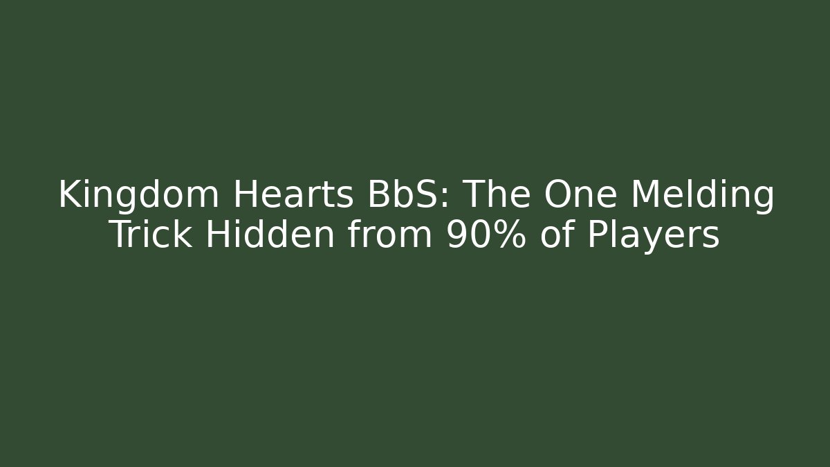 Kingdom Hearts BbS: The One Melding Trick Hidden from 90% of Players