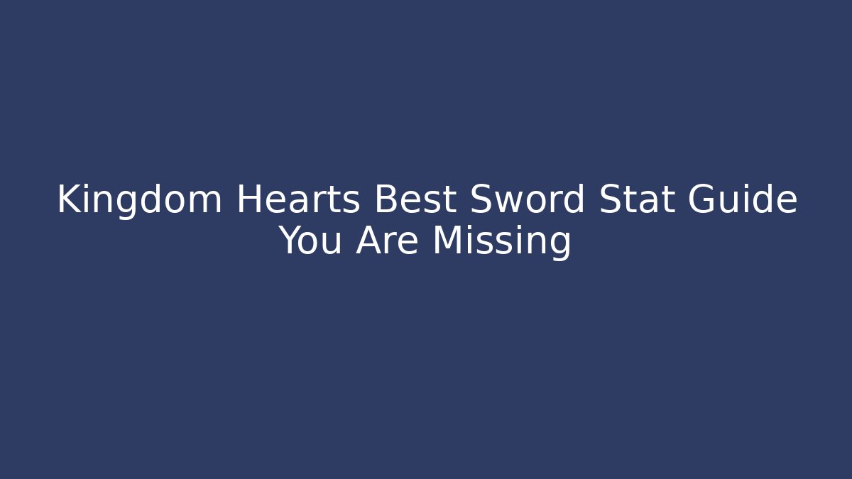 Kingdom Hearts Best Sword Stat Guide You Are Missing - Critter Realm