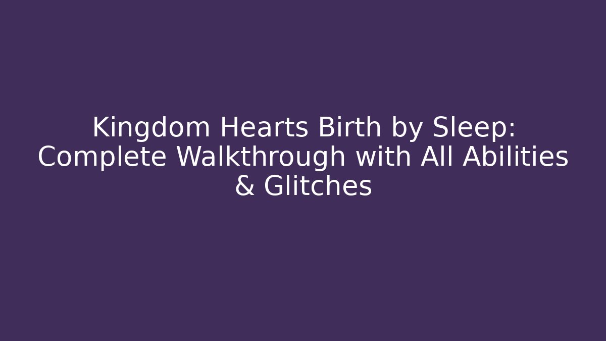 Kingdom Hearts Birth by Sleep: Complete Walkthrough with All Abilities & Glitches