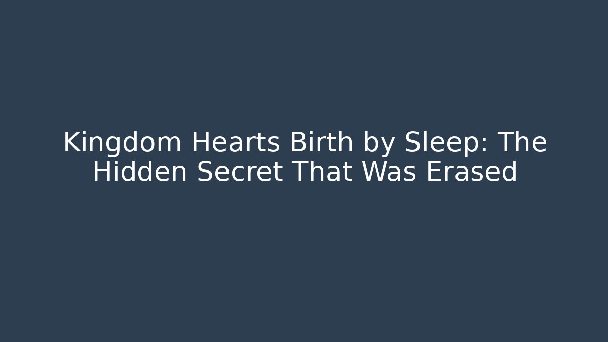 Kingdom Hearts Birth by Sleep: The Hidden Secret That Was Erased