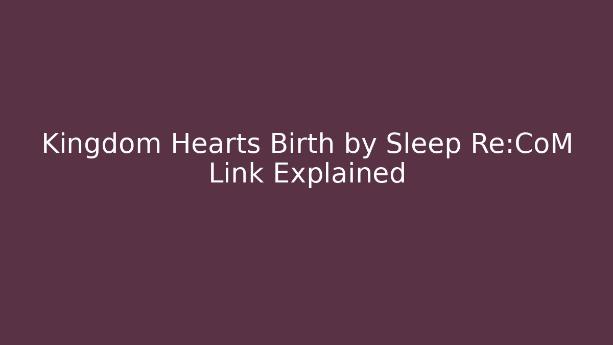 Kingdom Hearts Birth by Sleep Re:CoM Link Explained