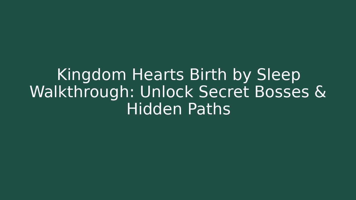 Kingdom Hearts Birth by Sleep Walkthrough: Unlock Secret Bosses & Hidden Paths