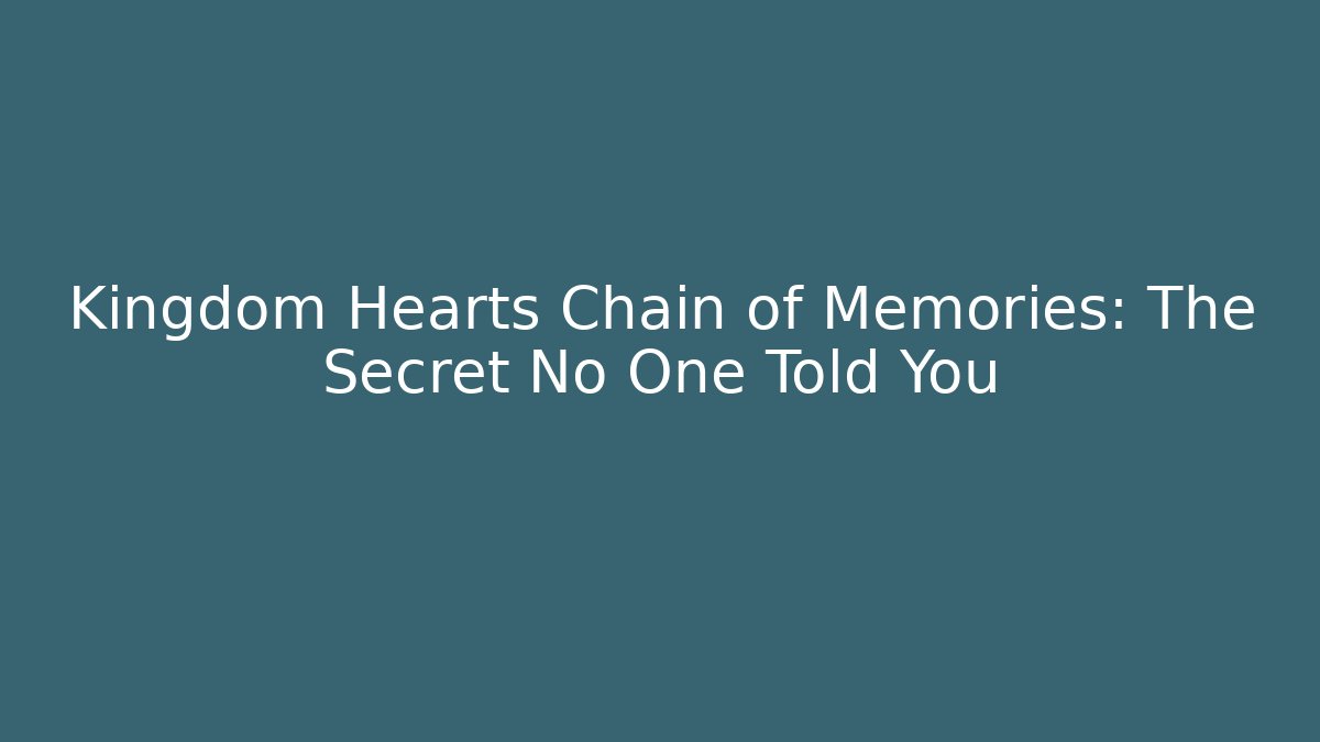 Kingdom Hearts Chain of Memories: The Secret No One Told You