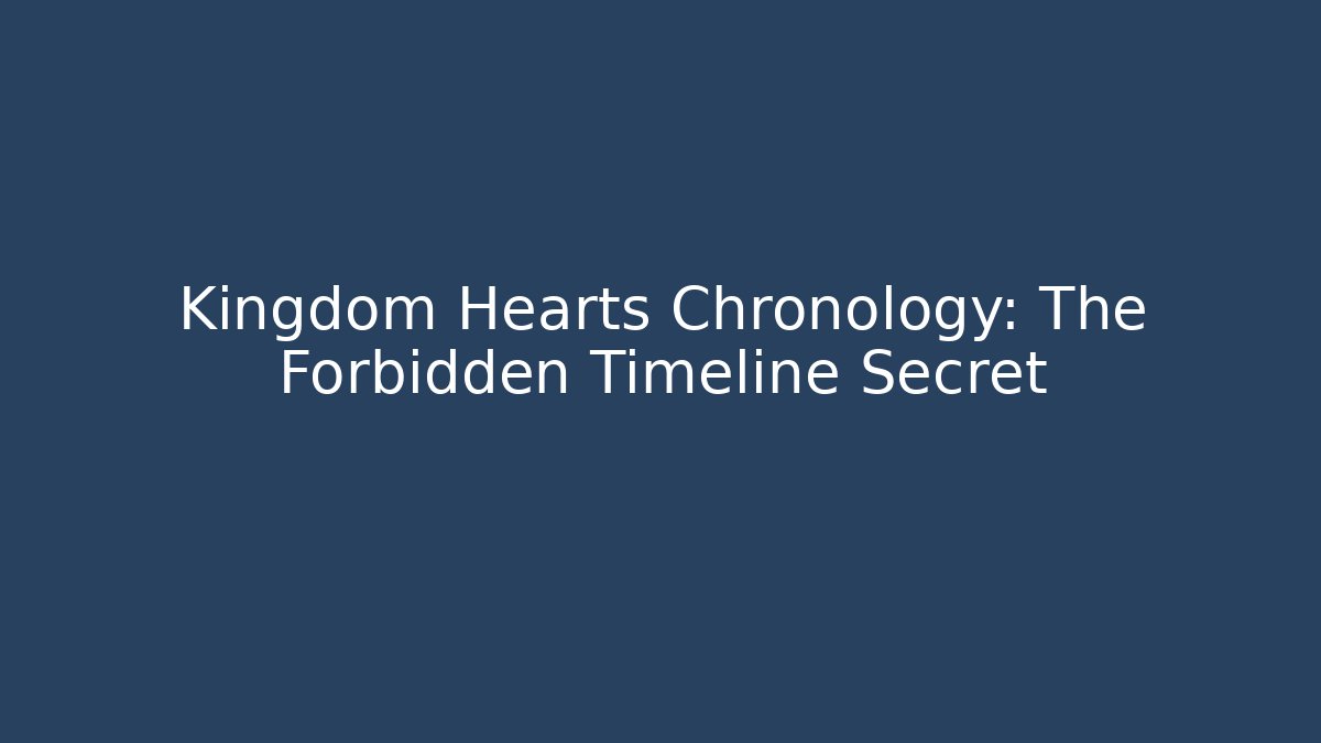 Kingdom Hearts Chronology: The Forbidden Timeline Secret