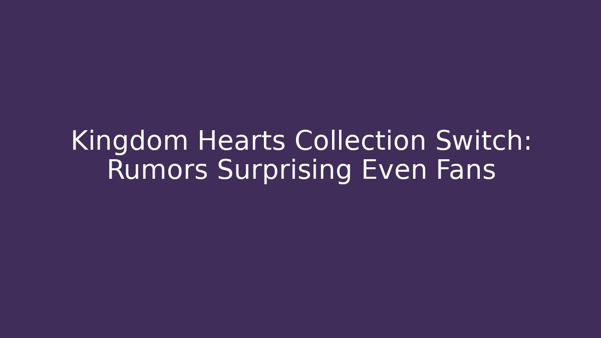 Kingdom Hearts Collection Switch: Rumors Surprising Even Fans - Critter Realm