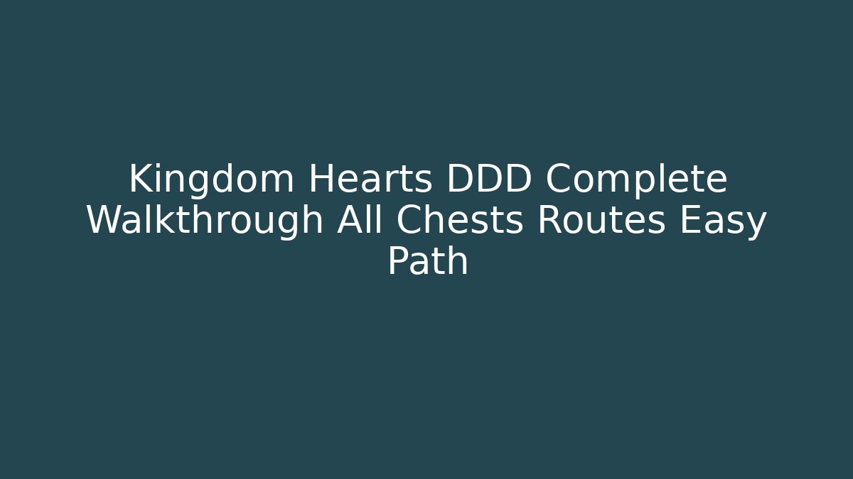Kingdom Hearts DDD Complete Walkthrough All Chests Routes Easy Path