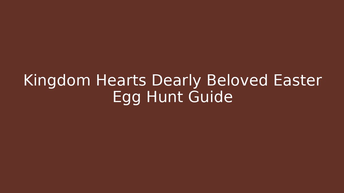 Kingdom Hearts Dearly Beloved Easter Egg Hunt Guide