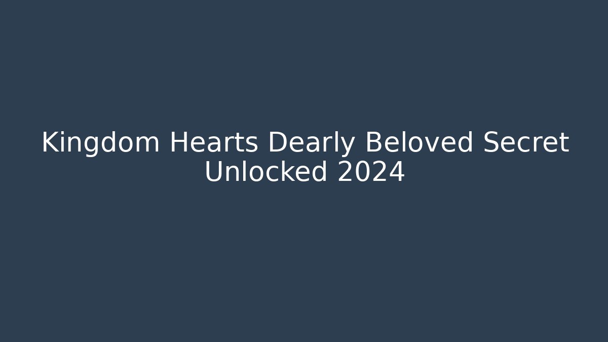 Kingdom Hearts Dearly Beloved Secret Unlocked 2024