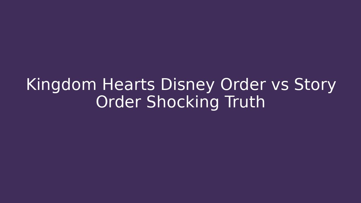 Kingdom Hearts Disney Order vs Story Order Shocking Truth
