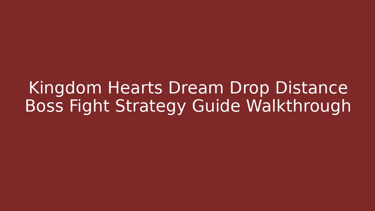 Kingdom Hearts Dream Drop Distance Boss Fight Strategy Guide Walkthrough