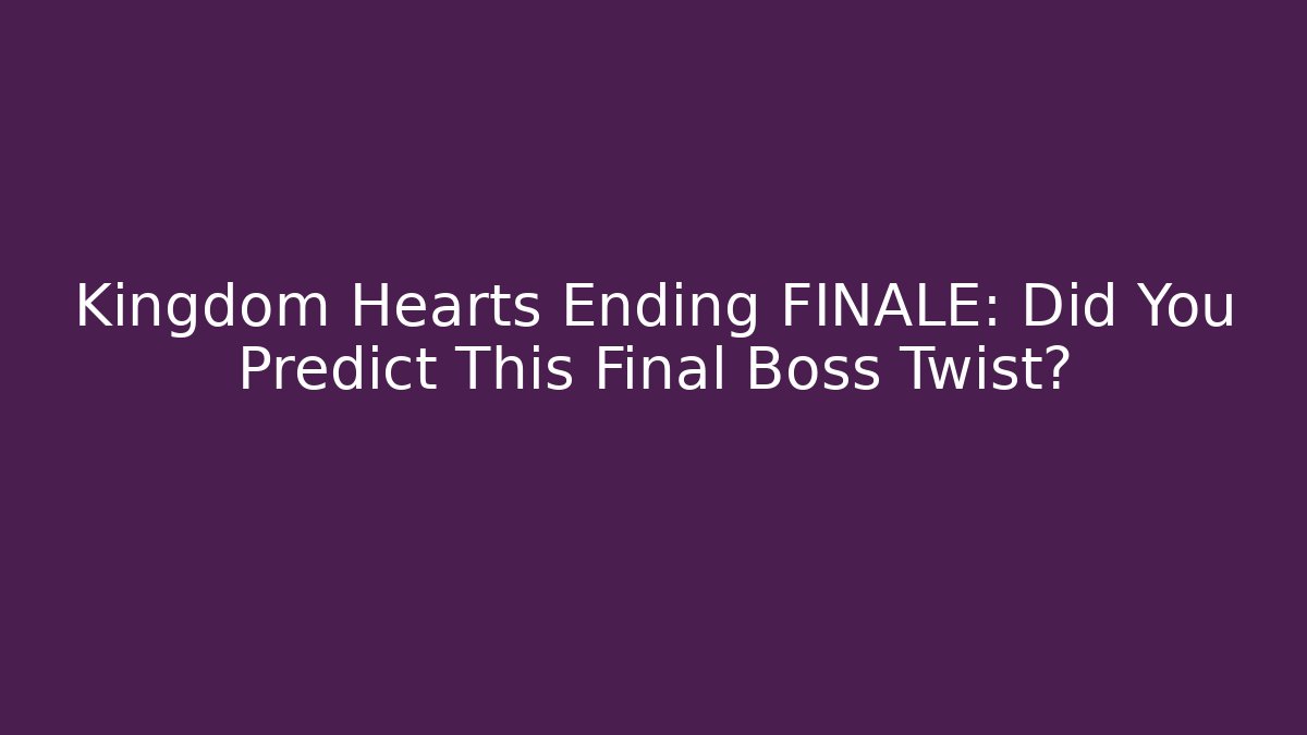 Kingdom Hearts Ending FINALE: Did You Predict This Final Boss Twist?