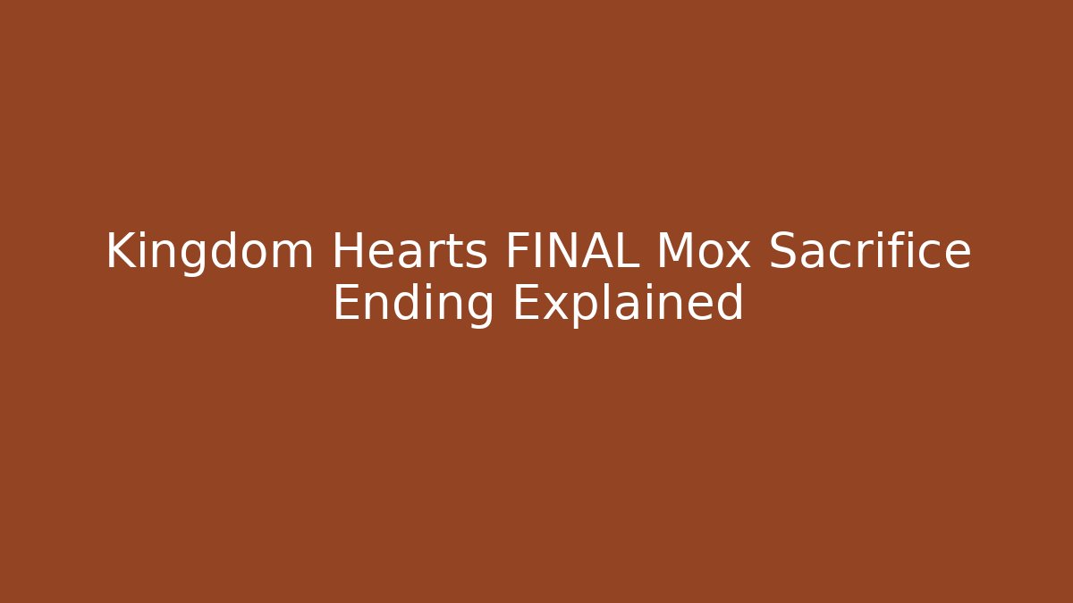Kingdom Hearts FINAL Mox Sacrifice Ending Explained