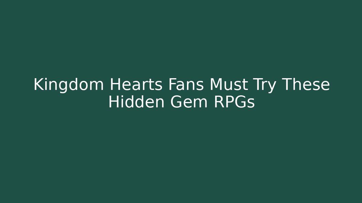 Kingdom Hearts Fans Must Try These Hidden Gem RPGs