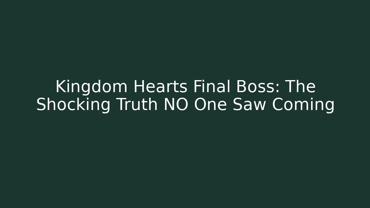 Kingdom Hearts Final Boss: The Shocking Truth NO One Saw Coming