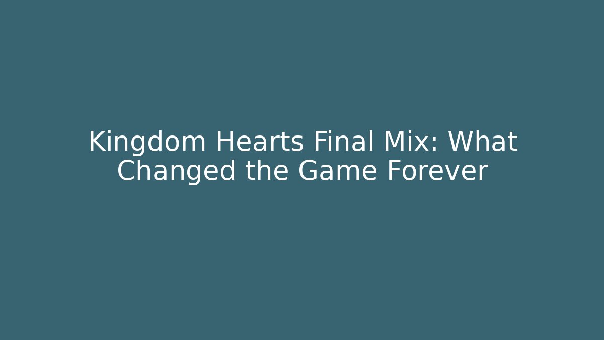 Kingdom Hearts Final Mix: What Changed the Game Forever - Critter Realm