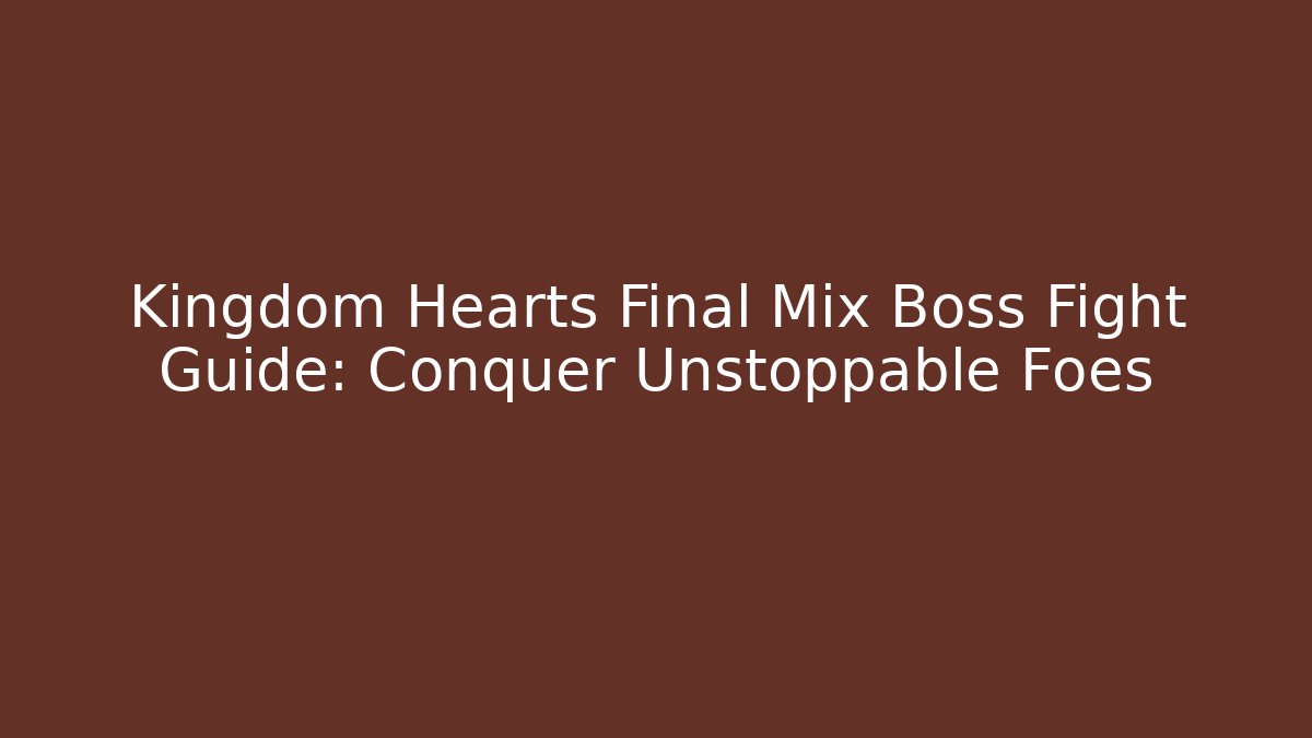Kingdom Hearts Final Mix Boss Fight Guide: Conquer Unstoppable Foes