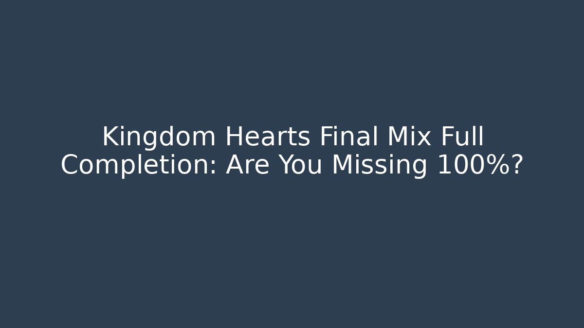 Kingdom Hearts Final Mix Full Completion: Are You Missing 100%?