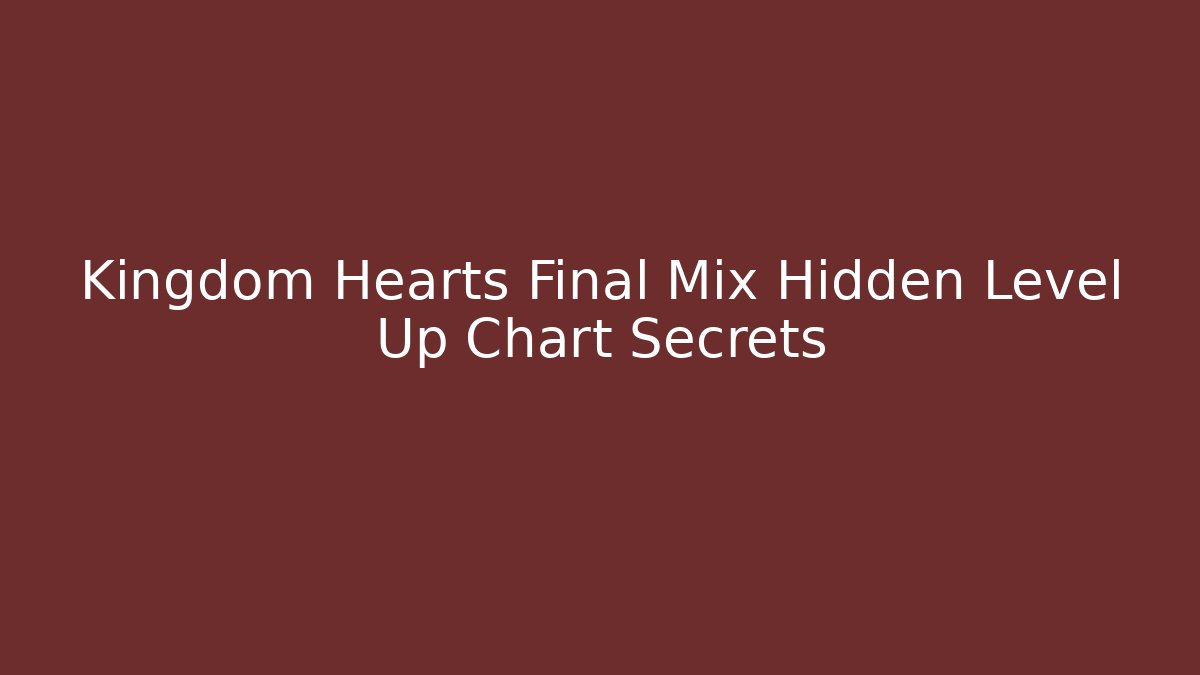 Kingdom Hearts Final Mix Hidden Level Up Chart Secrets