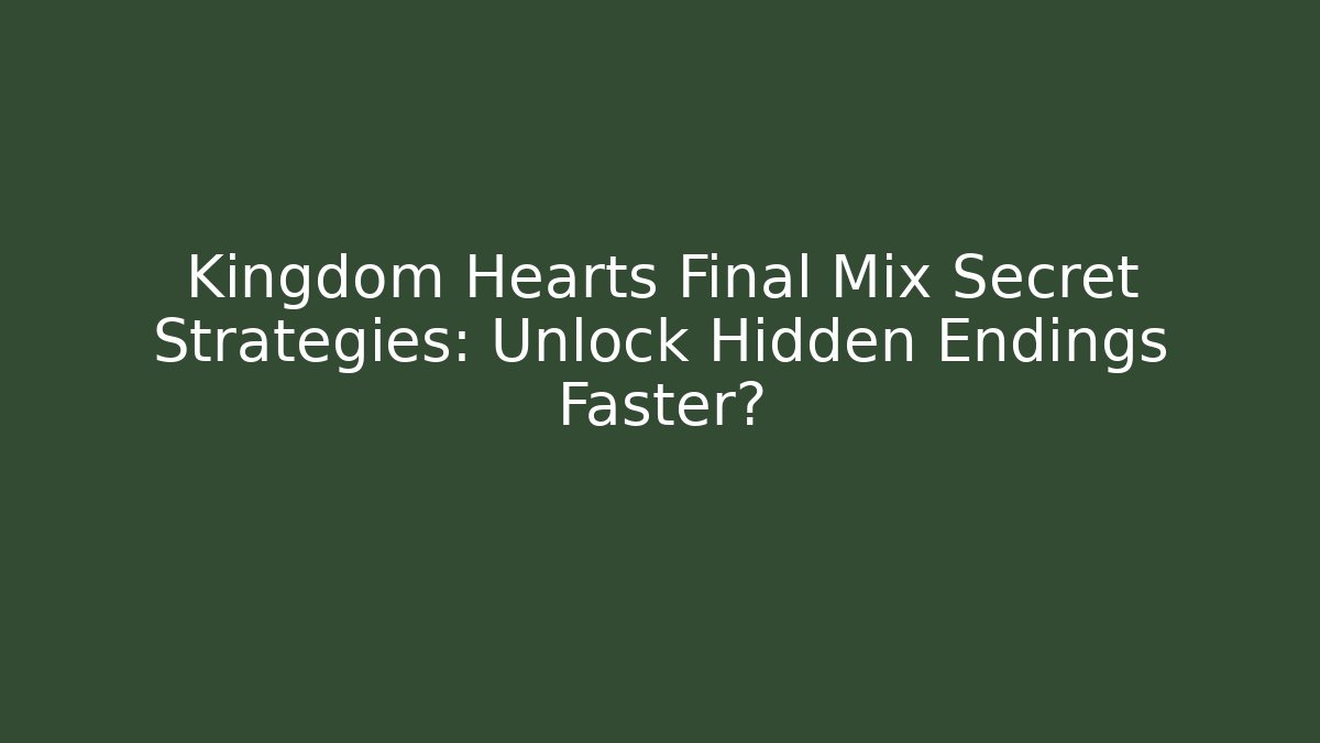 Kingdom Hearts Final Mix Secret Strategies: Unlock Hidden Endings Faster?