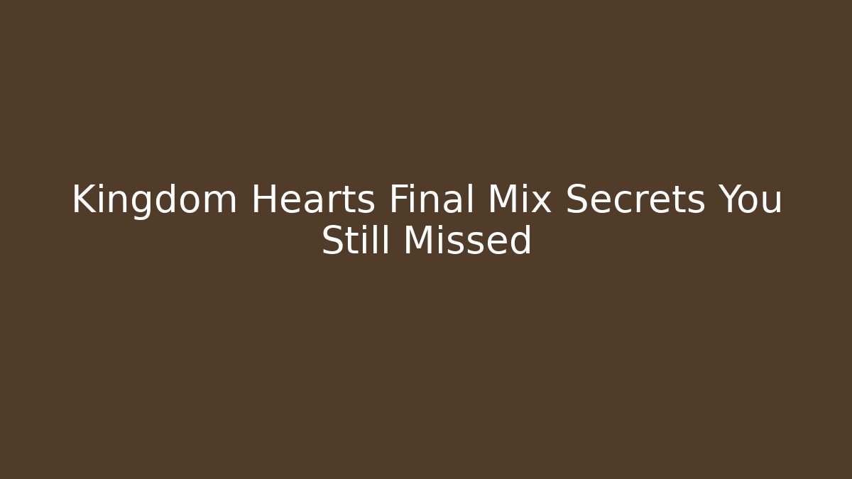 Kingdom Hearts Final Mix Secrets You Still Missed