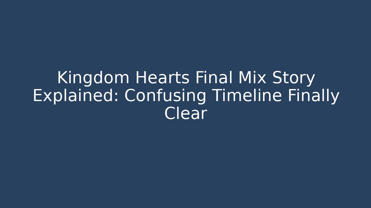 Kingdom Hearts Final Mix Story Explained: Confusing Timeline Finally Clear