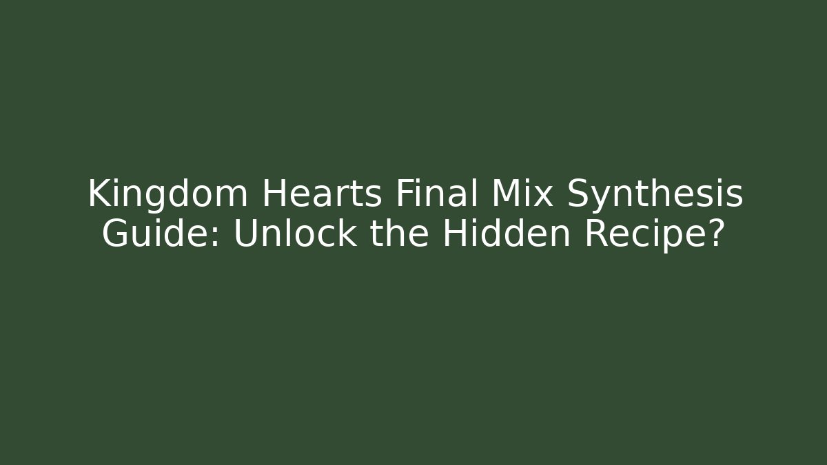 Kingdom Hearts Final Mix Synthesis Guide: Unlock the Hidden Recipe?