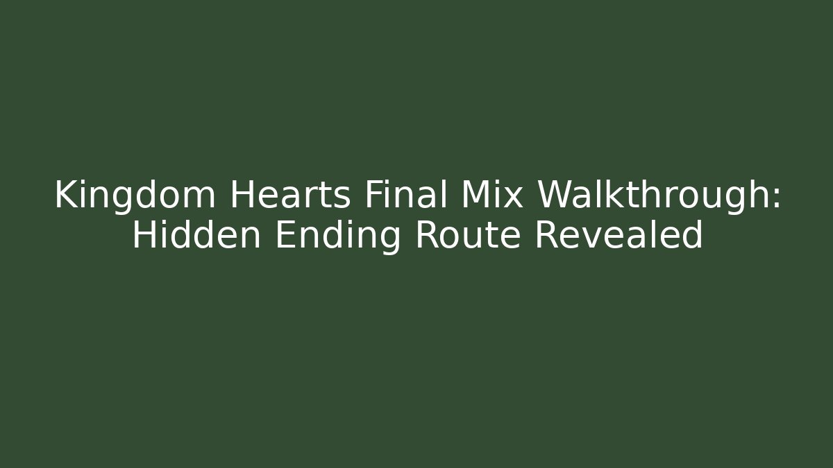 Kingdom Hearts Final Mix Walkthrough: Hidden Ending Route Revealed