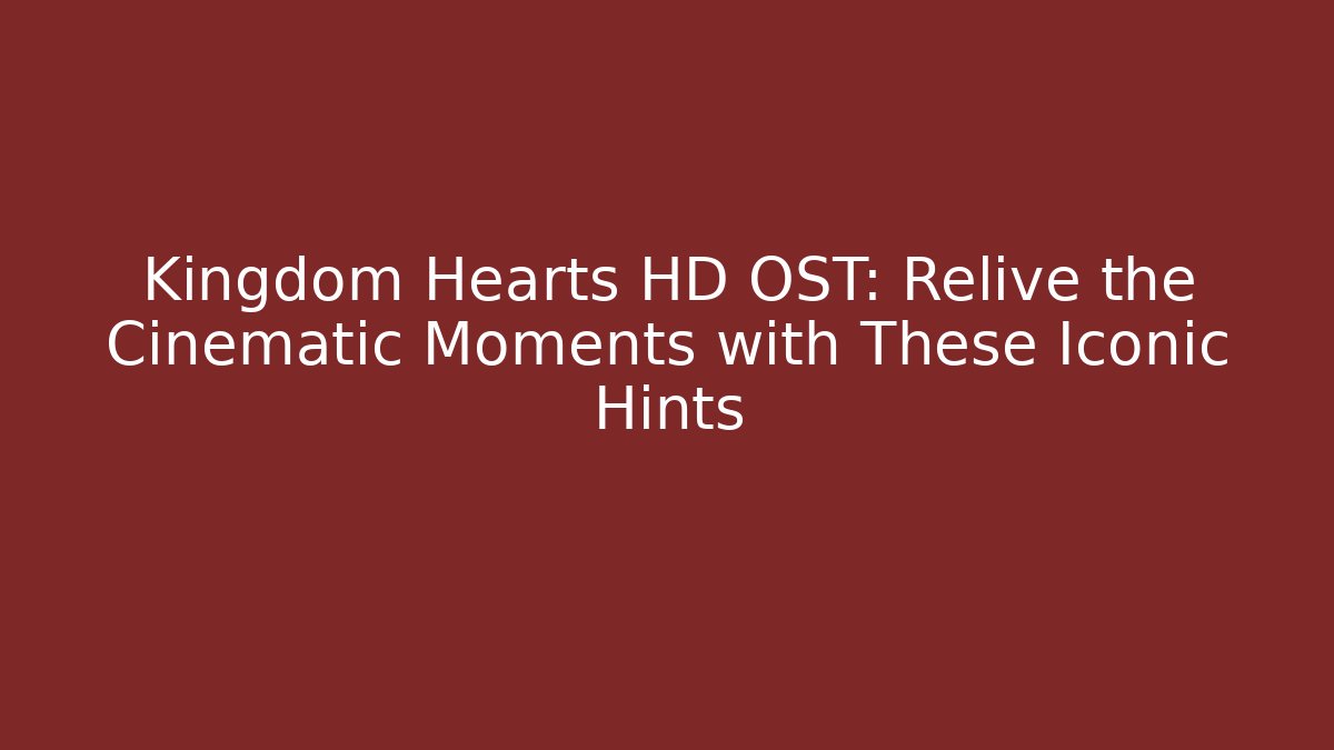 Kingdom Hearts HD OST: Relive the Cinematic Moments with These Iconic Hints