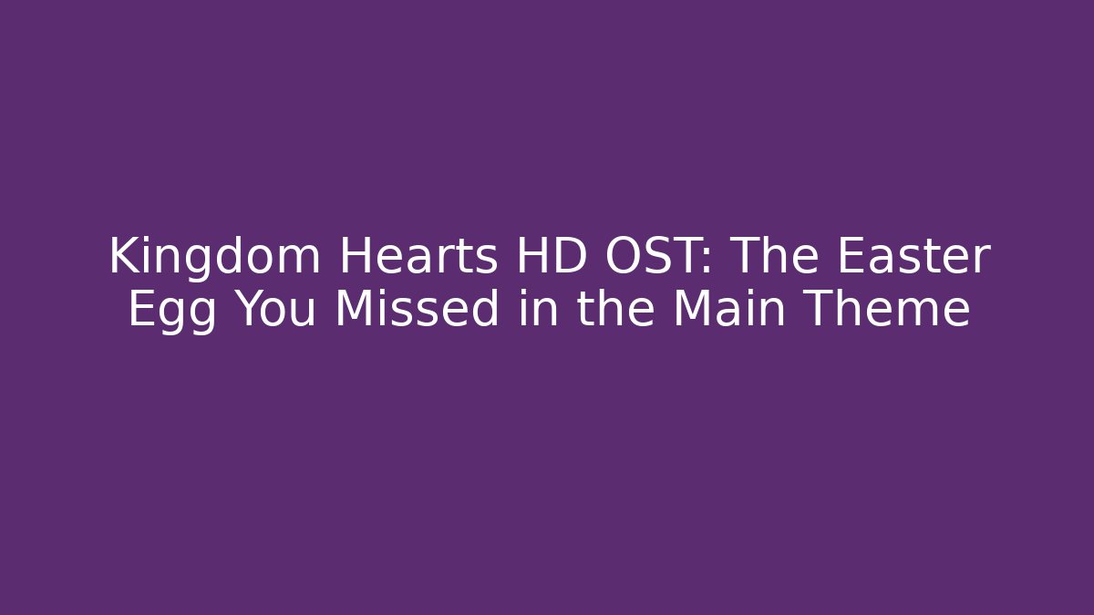 Kingdom Hearts HD OST: The Easter Egg You Missed in the Main Theme
